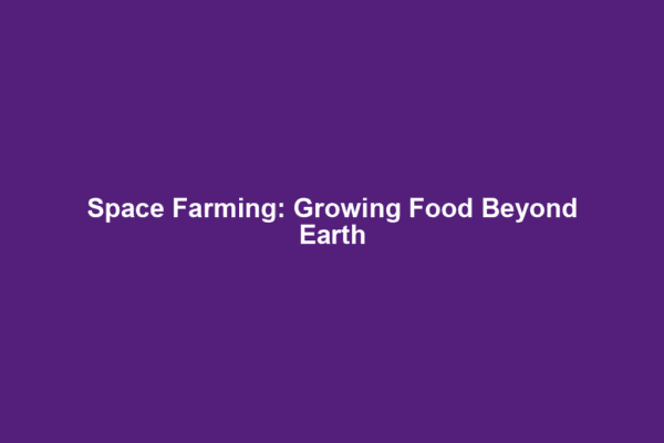 Space Farming: Growing Food Beyond Earth