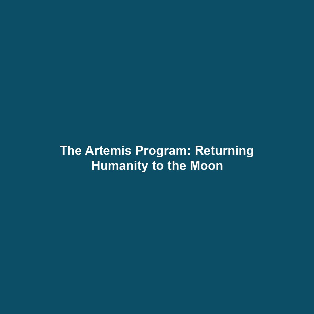 The Artemis Program: Returning Humanity to the Moon