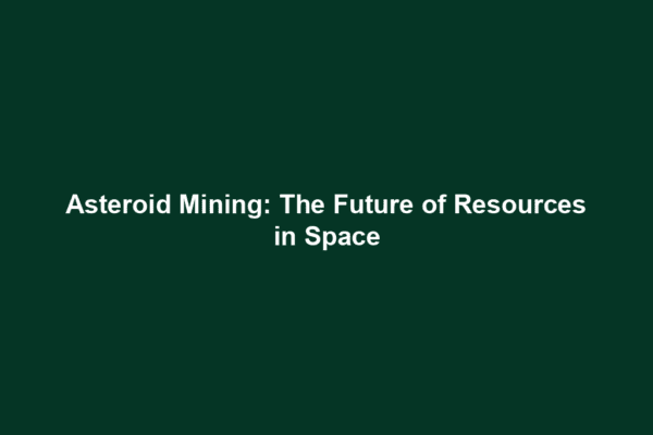 Asteroid Mining: The Future of Resources in Space