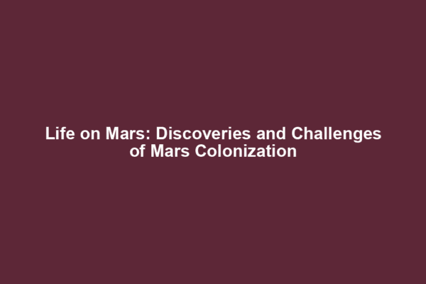 Life on Mars: Discoveries and Challenges of Mars Colonization